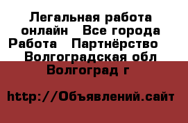 Легальная работа онлайн - Все города Работа » Партнёрство   . Волгоградская обл.,Волгоград г.